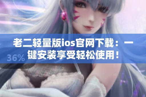 老二轻量版ios官网下载：一键安装享受轻松使用！