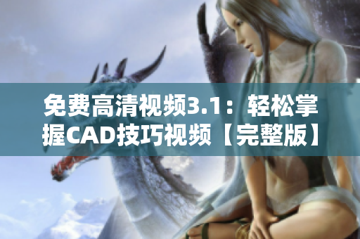 免费高清视频3.1：轻松掌握CAD技巧视频【完整版】
