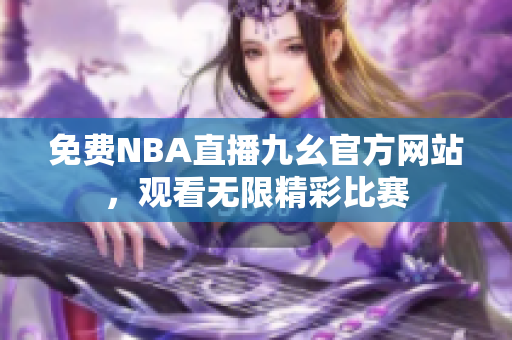 免费NBA直播九幺官方网站，观看无限精彩比赛