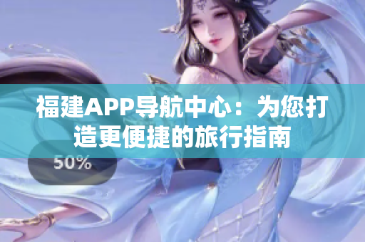 福建APP导航中心：为您打造更便捷的旅行指南