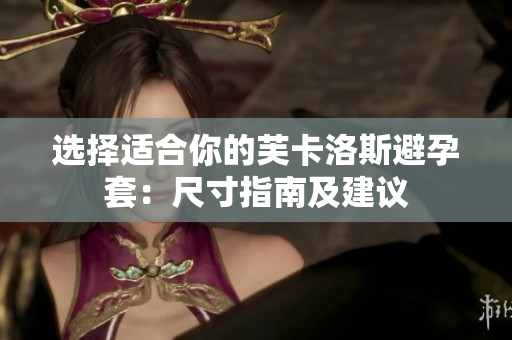 选择适合你的芙卡洛斯避孕套：尺寸指南及建议