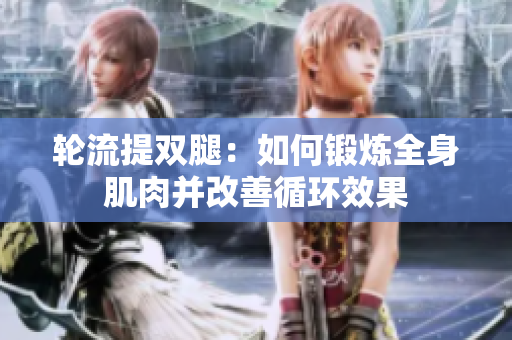 轮流提双腿：如何锻炼全身肌肉并改善循环效果