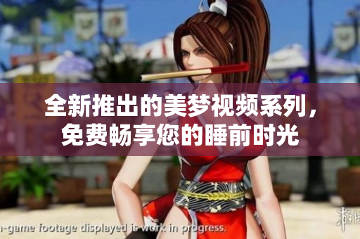 全新推出的美梦视频系列，免费畅享您的睡前时光