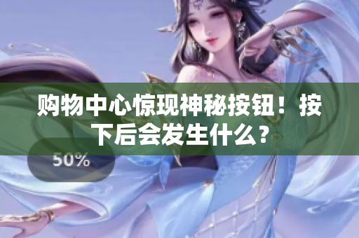 购物中心惊现神秘按钮！按下后会发生什么？