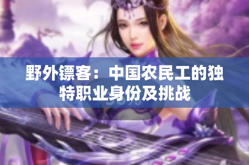 野外镖客：中国农民工的独特职业身份及挑战