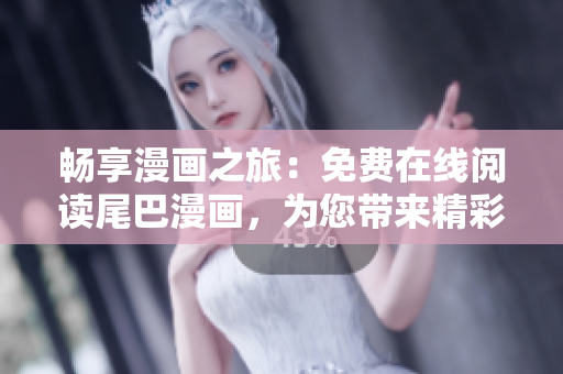 畅享漫画之旅：免费在线阅读尾巴漫画，为您带来精彩刺激的漫画体验！