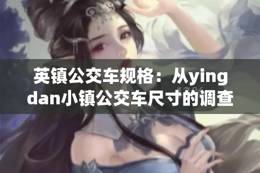 英镇公交车规格：从yingdan小镇公交车尺寸的调查和分析