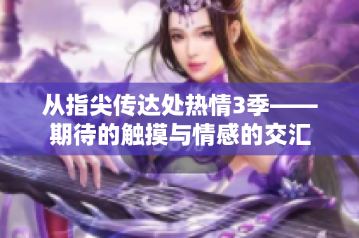 从指尖传达处热情3季——期待的触摸与情感的交汇