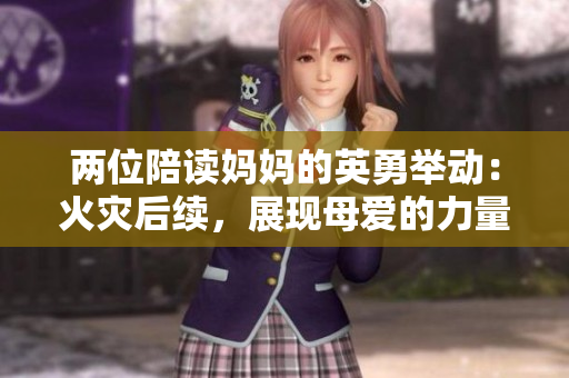 两位陪读妈妈的英勇举动：火灾后续，展现母爱的力量