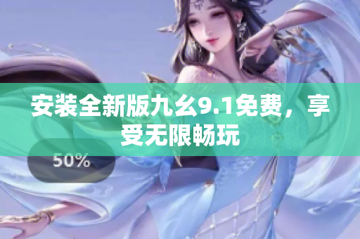 安装全新版九幺9.1免费，享受无限畅玩