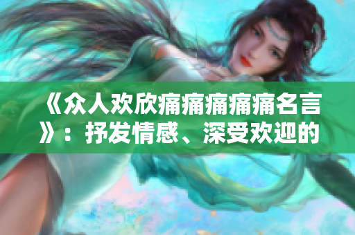 《众人欢欣痛痛痛痛痛名言》：抒发情感、深受欢迎的歌词共鸣