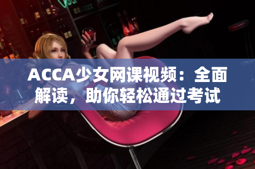 ACCA少女网课视频：全面解读，助你轻松通过考试