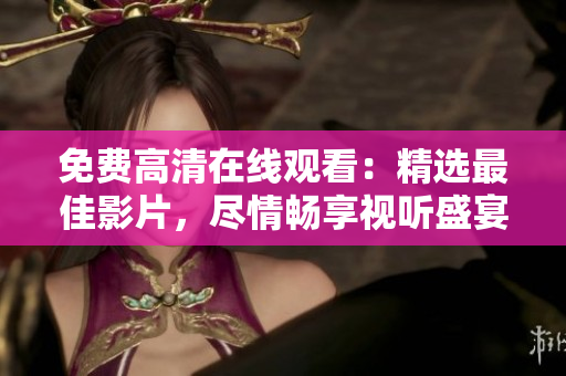免费高清在线观看：精选最佳影片，尽情畅享视听盛宴