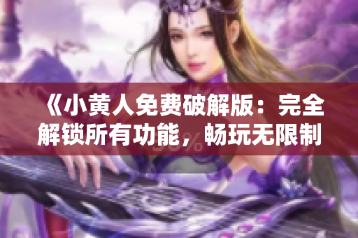 《小黄人免费破解版：完全解锁所有功能，畅玩无限制》