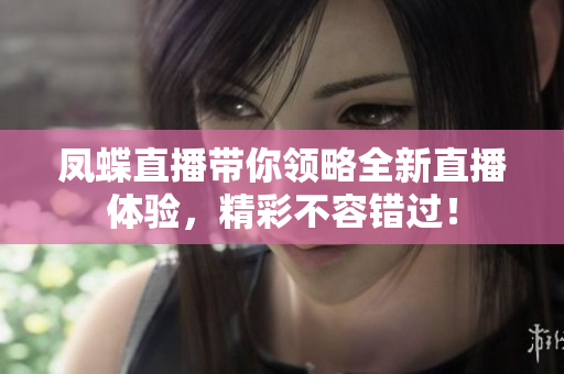 凤蝶直播带你领略全新直播体验，精彩不容错过！