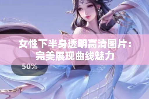女性下半身透明高清图片：完美展现曲线魅力