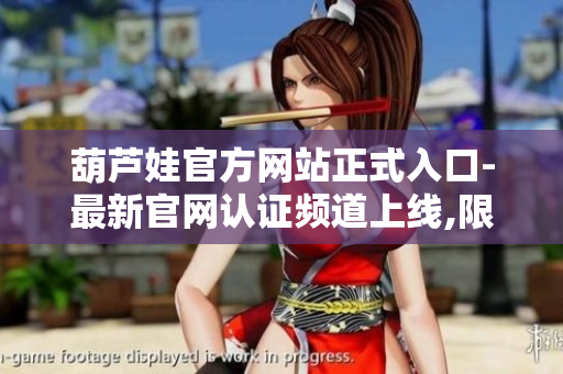 葫芦娃官方网站正式入口-最新官网认证频道上线,限时体验，详情点击查看!