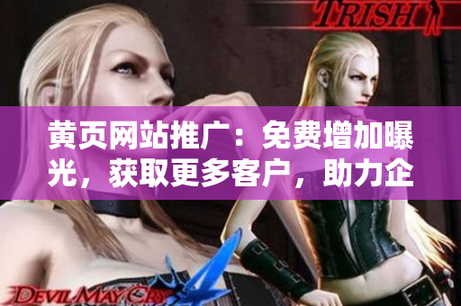 黄页网站推广：免费增加曝光，获取更多客户，助力企业发展