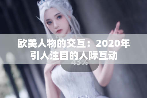 欧美人物的交互：2020年引人注目的人际互动