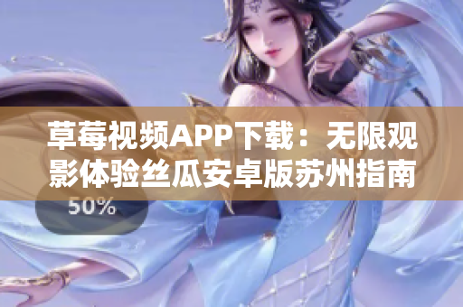 草莓视频APP下载：无限观影体验丝瓜安卓版苏州指南