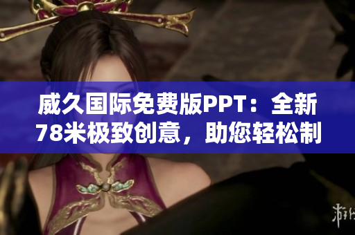 威久国际免费版PPT：全新78米极致创意，助您轻松制作高质量演示文稿
