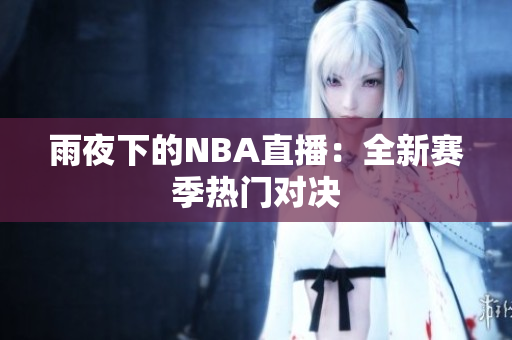 雨夜下的NBA直播：全新赛季热门对决