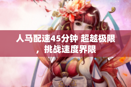 人马配速45分钟 超越极限，挑战速度界限