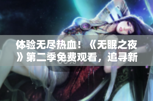 体验无尽热血！《无眠之夜》第二季免费观看，追寻新篇章！