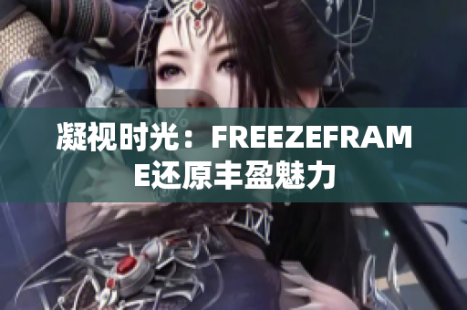 凝视时光：FREEZEFRAME还原丰盈魅力