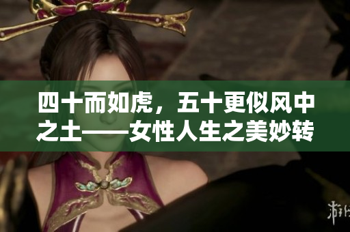 四十而如虎，五十更似风中之土——女性人生之美妙转变