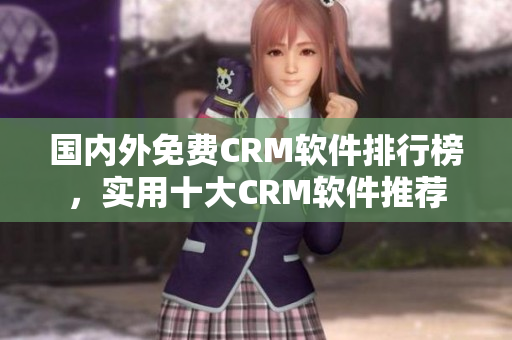 国内外免费CRM软件排行榜，实用十大CRM软件推荐