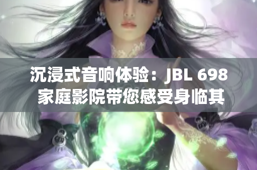 沉浸式音响体验：JBL 698 家庭影院带您感受身临其境的视听盛宴
