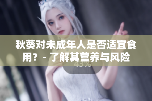 秋葵对未成年人是否适宜食用？- 了解其营养与风险