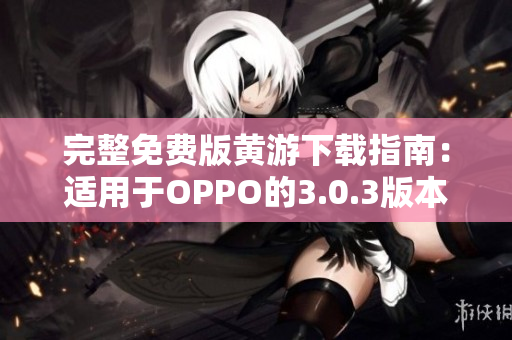 完整免费版黄游下载指南：适用于OPPO的3.0.3版本全面解析