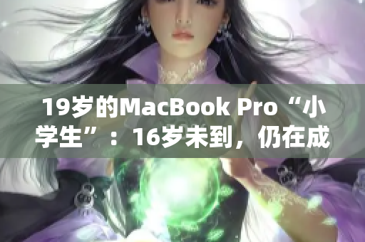 19岁的MacBook Pro“小学生”：16岁未到，仍在成长