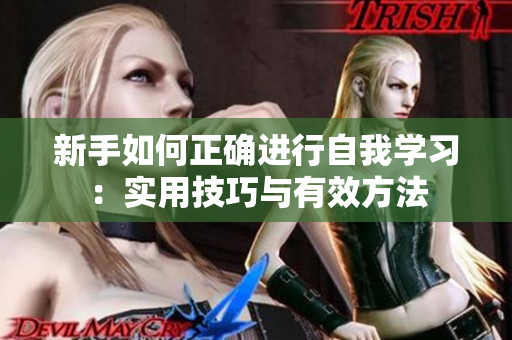 新手如何正确进行自我学习：实用技巧与有效方法