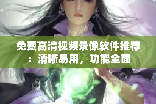 免费高清视频录像软件推荐：清晰易用，功能全面