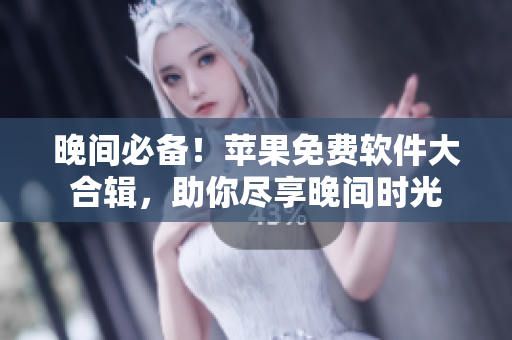 晚间必备！苹果免费软件大合辑，助你尽享晚间时光