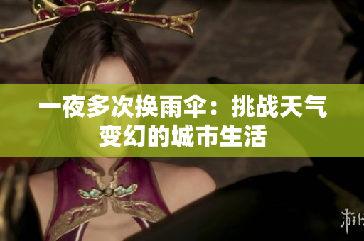 一夜多次换雨伞：挑战天气变幻的城市生活