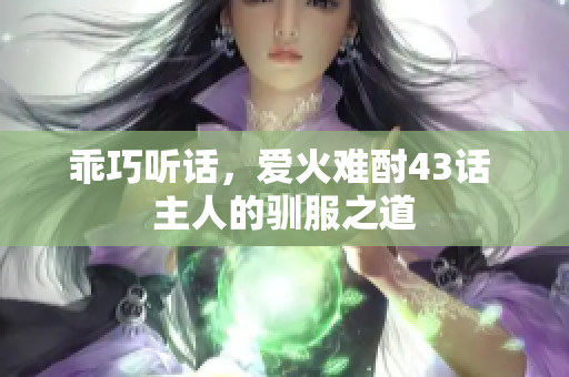 乖巧听话，爱火难酎43话 主人的驯服之道