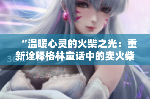 “温暖心灵的火柴之光：重新诠释格林童话中的卖火柴小男孩”