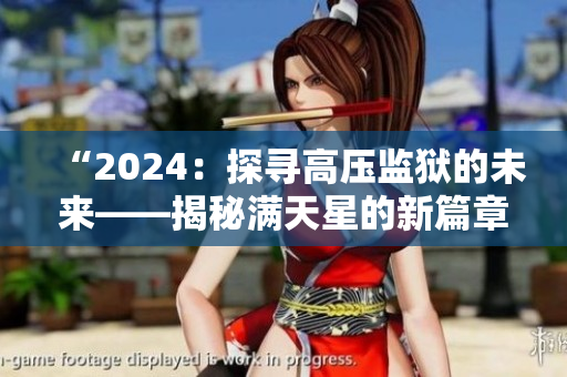 “2024：探寻高压监狱的未来——揭秘满天星的新篇章”