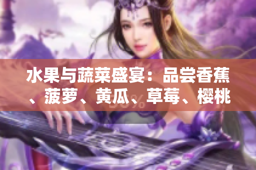 水果与蔬菜盛宴：品尝香蕉、菠萝、黄瓜、草莓、樱桃、榴莲及茄子的绚丽多彩