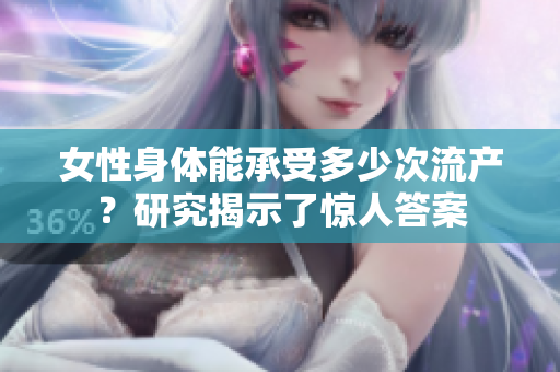 女性身体能承受多少次流产？研究揭示了惊人答案