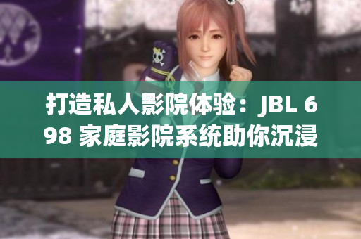 打造私人影院体验：JBL 698 家庭影院系统助你沉浸影音盛宴