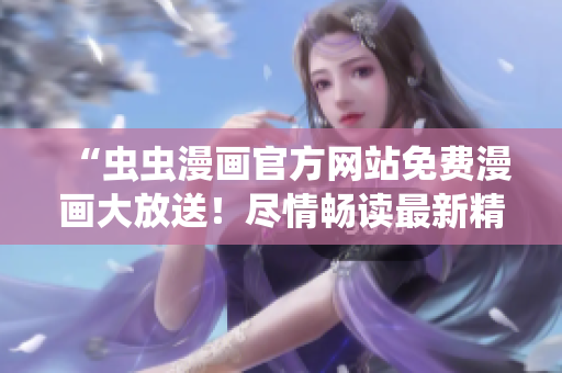 “虫虫漫画官方网站免费漫画大放送！尽情畅读最新精彩漫画！”