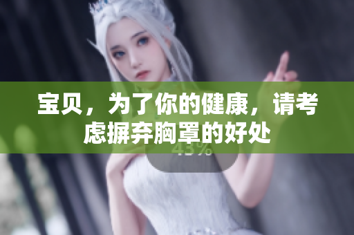 宝贝，为了你的健康，请考虑摒弃胸罩的好处