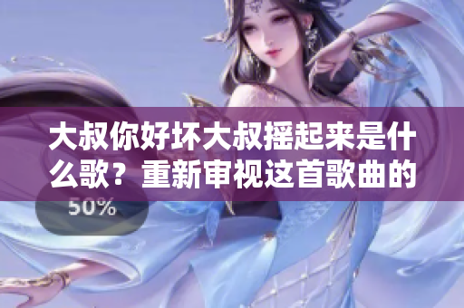 大叔你好坏大叔摇起来是什么歌？重新审视这首歌曲的来历