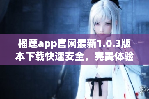 榴莲app官网最新1.0.3版本下载快速安全，完美体验