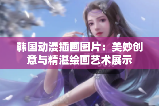 韩国动漫插画图片：美妙创意与精湛绘画艺术展示